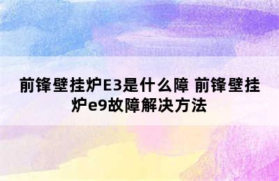 前锋壁挂炉E3是什么障 前锋壁挂炉e9故障解决方法